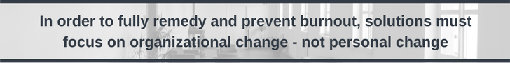 Organizational change is the solution to burnout, not personal change.